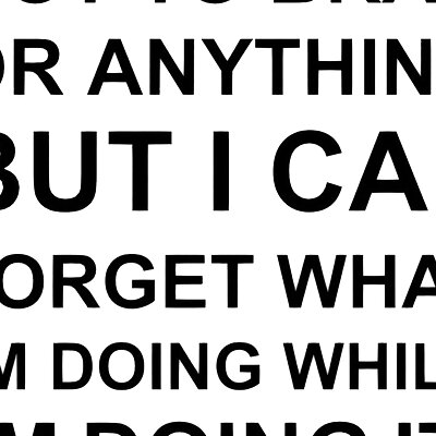 NOT TO BRAG OR ANYTHING BUT I CAN FORGET WHAT IM DOING WHILE IM DOING IT sign