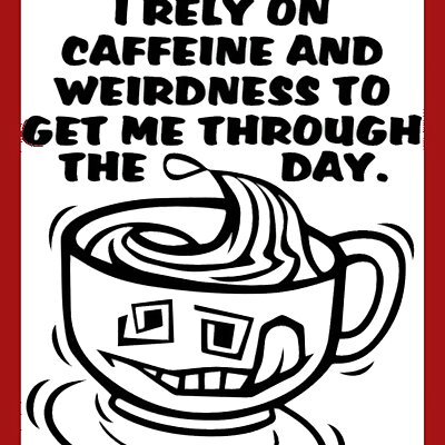 I really dont have a plan I rely on caffeine and weirdness to get me through the day sign