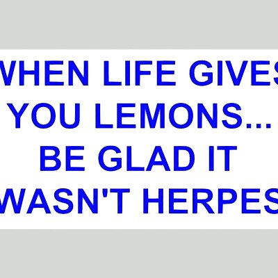 WHEN LIFE GIVES YOU LEMONS BE GLAD IT WASNT HERPES sign