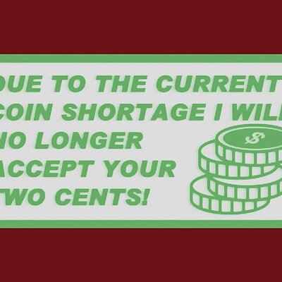 DUE TO THE CURRENT COIN SHORTAGE I WILL NO LONGER ACCEPT YOUR TWO CENTS sign