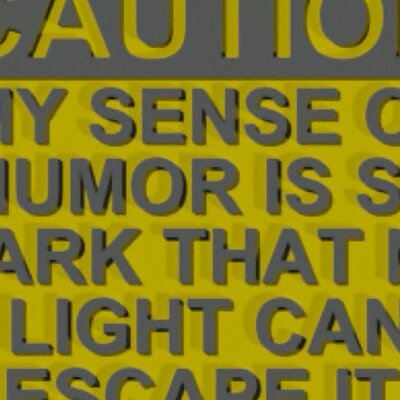 CAUTION  MY SENSE OF HUMOR IS SO DARK THAT NO LIGHT CAN ESCAPE IT SIGN