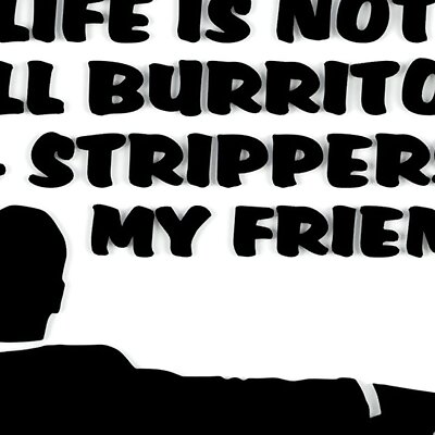 LIFE IS NOT ALL BURRITOS  STRIPPERS MY FRIEND sign