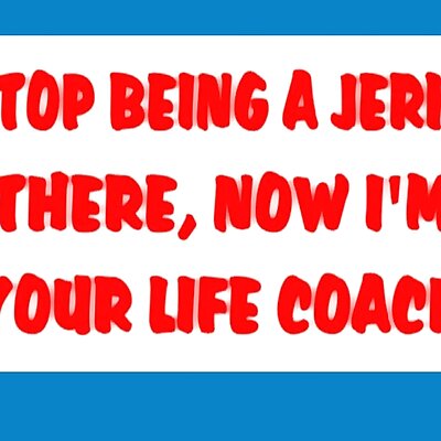 STOP BEING A JERK! THERE NOW IM YOUR LIFE COACH sign