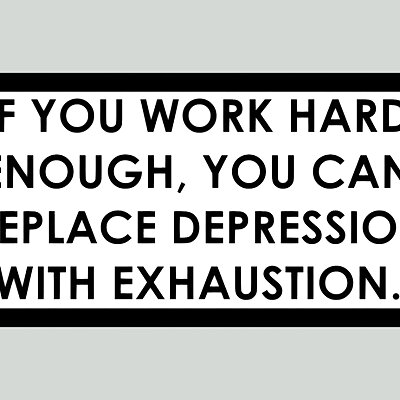 IF YOU WORK HARD ENOUGH YOU CAN REPLACE DEPRESSION WITH EXHAUSTION sign