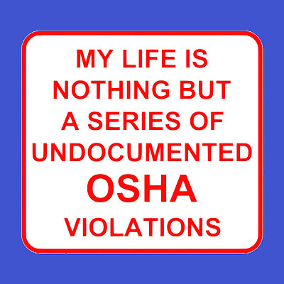 MY LIFE IS NOTHING BUT A SERIES OF UNDOCUMENTED OSHA VIOLATIONS sign